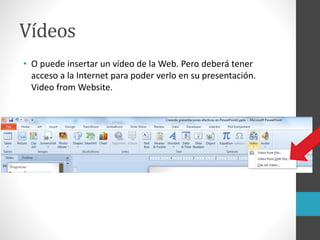 Vídeos
• O puede insertar un vídeo de la Web. Pero deberá tener
acceso a la Internet para poder verlo en su presentación.
Video from Website.
 