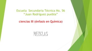 Escuela Secundaria Técnica No. 56
“Juan Rodríguez puebla”
ciencias III (énfasis en Química)
MEZCLAS
 