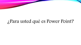 ¿Para usted qué es Power Point?
 