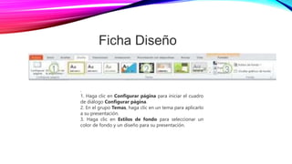 .
1. Haga clic en Configurar página para iniciar el cuadro
de diálogo Configurar página.
2. En el grupo Temas, haga clic en un tema para aplicarlo
a su presentación.
3. Haga clic en Estilos de fondo para seleccionar un
color de fondo y un diseño para su presentación.
Ficha Diseño
 