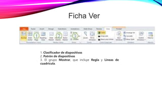 Ficha Ver
1. Clasificador de diapositivas
2. Patrón de diapositivas
3. El grupo Mostrar, que incluye Regla y Líneas de
cuadrícula.
 