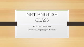 NET ENGLISH
CLASS
CLAUDIA CAMACHO
Diplomado, Uso pedagógico de las TIC
 