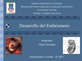 Desarrollo del Embrionario
República Bolivariana de Venezuela
Ministerio del Poder Popular para la Educación Universitario
Universitaria Yacambú
Biología y Conducta Laboratorio
Integrante:
Yibert González
Barquisimeto, Octubre de 2017
 