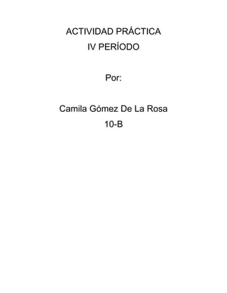 ACTIVIDAD PRÁCTICA
IV PERÍODO

Por:

Camila Gómez De La Rosa
10-B

 