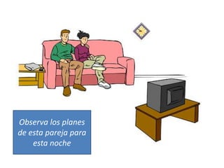Observa los planes
de esta pareja para
esta noche
 