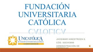 FUNDACIÓN
UNIVERSITARIA
CATÓLICA
JHOSIMAR HINESTROZA S.
CÓD. 000343889
ADMINISTRACIÓN DE
EMPRESAS
 