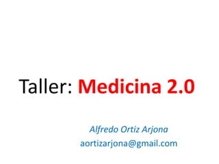 Taller: Medicina 2.0
Alfredo Ortiz Arjona
aortizarjona@gmail.com
 