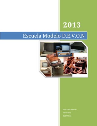 2013
Escuela Modelo D.E.V.O.N




               Prof. Patricia Ferrer
               Informática
               08/04/2013
 
