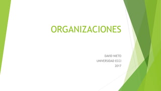 ORGANIZACIONES
DAVID NIETO
UNIVERSIDAD ECCI
2017
 