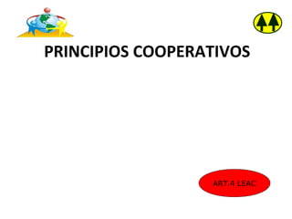 PRINCIPIOS COOPERATIVOS




                  ART.4 LEAC
 