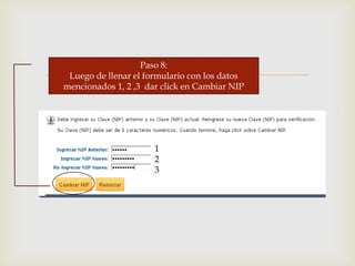 
Paso 8:
Luego de llenar el formulario con los datos
mencionados 1, 2 ,3 dar click en Cambiar NIP
1
2
3
 