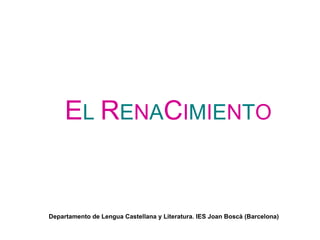 E L   R E N A C I M I E N T O Departamento de Lengua Castellana y Literatura. IES Joan Boscà (Barcelona) 