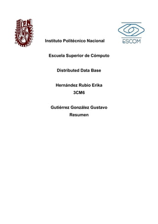 Instituto Politécnico Nacional
Escuela Superior de Cómputo
Distributed Data Base
Hernández Rubio Erika
3CM6
Gutiérrez González Gustavo
Resumen
 
