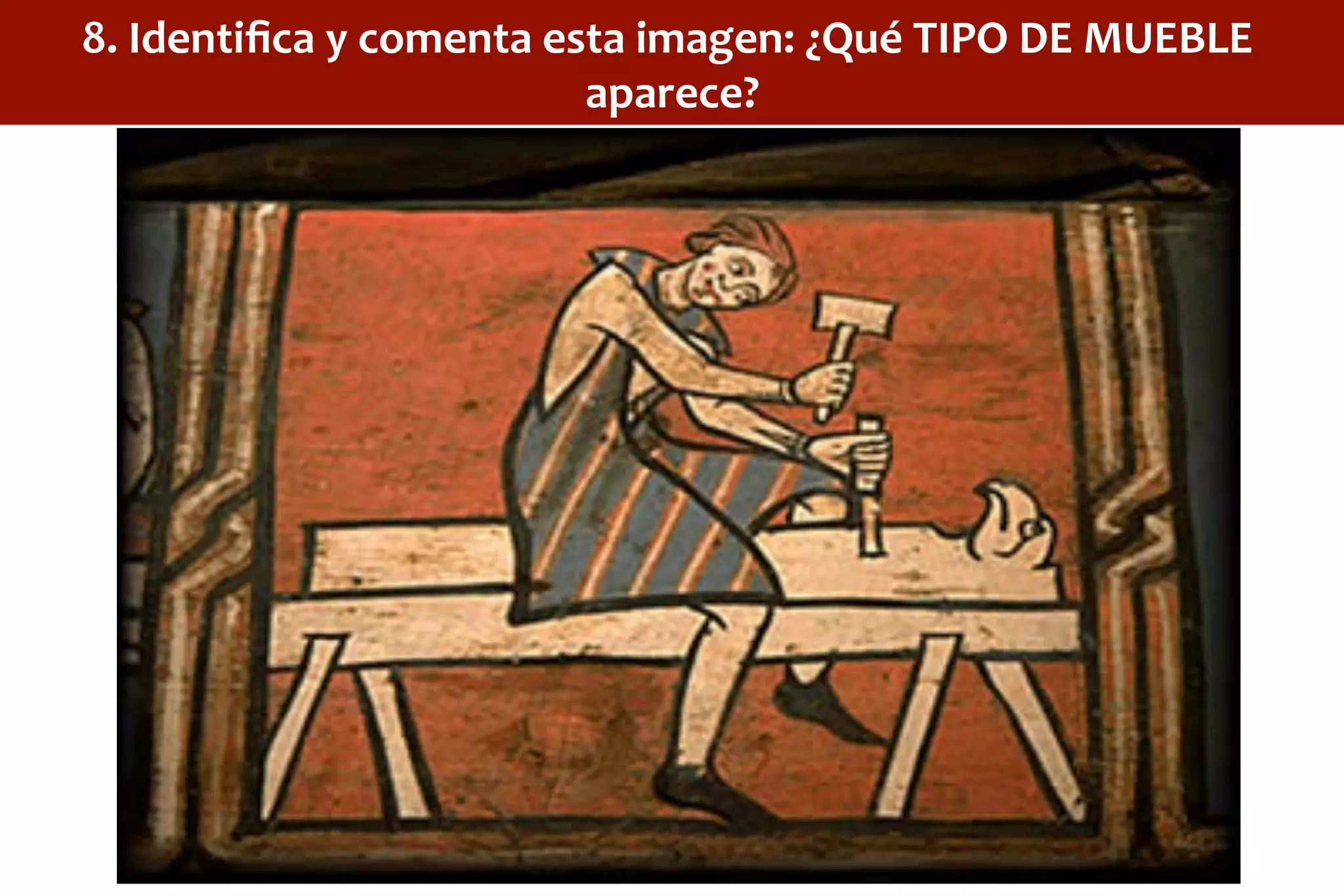 8.	
  Identiﬁca	
  y	
  comenta	
  esta	
  imagen:	
  ¿Qué	
  TIPO	
  DE	
  MUEBLE	
  
aparece?	
  
 