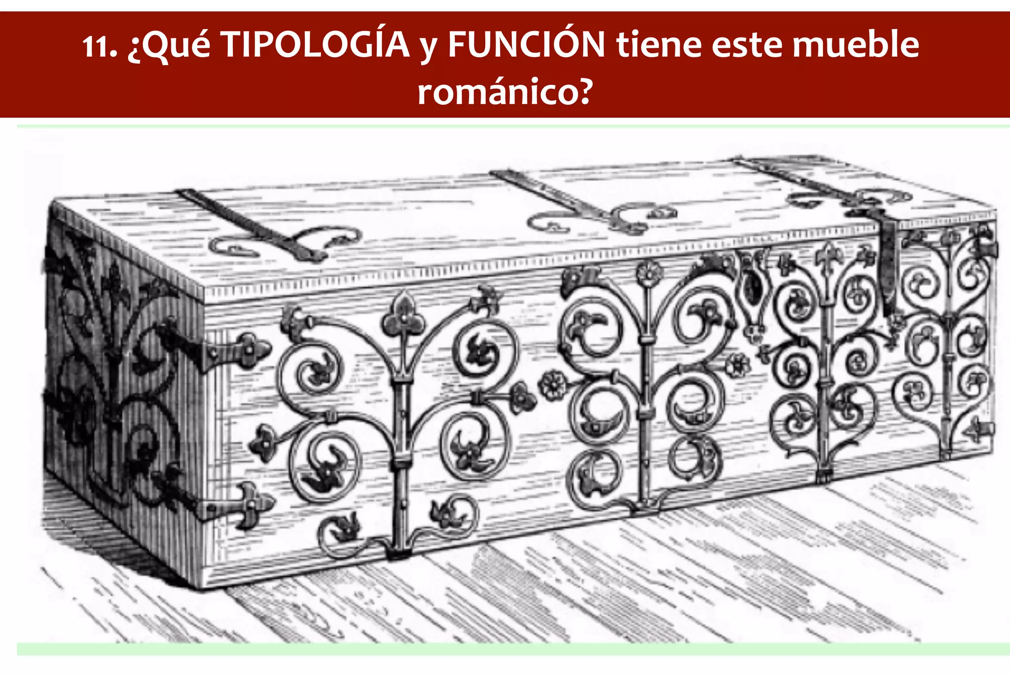 11.	
  ¿Qué	
  TIPOLOGÍA	
  y	
  FUNCIÓN	
  tiene	
  este	
  mueble	
  
románico?	
  
 
