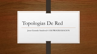 Topologias De Red
Jesus Gerardo Sandoval 4 AM PROGRAMACION
 