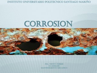 INSTITUTO UNIVERSITARIO POLITECNICO SANTIAGO MARIÑO
CORROSION
ING. YENNY TORRES
CI: 14.942.220
MANTENIMIENTO MECANICO
 