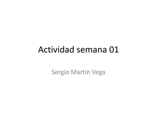 Actividad semana 01
Sergio Martín Vega
 
