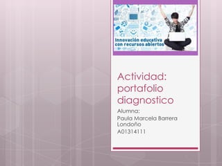 Actividad:
portafolio
diagnostico
Alumna:
Paula Marcela Barrera
Londoño
A01314111
 