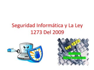 Seguridad Informática y La Ley
1273 Del 2009
 