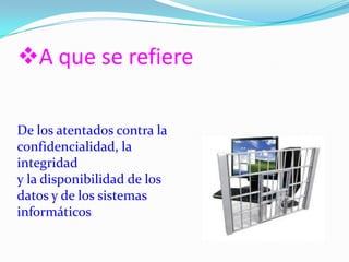 A que se refiere
De los atentados contra la
confidencialidad, la
integridad
y la disponibilidad de los
datos y de los sistemas
informáticos
 