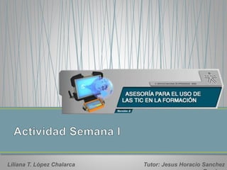 Liliana T. López Chalarca Tutor: Jesus Horacio Sanchez 
Ramirez 
 
