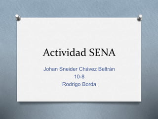 Actividad SENA
Johan Sneider Chávez Beltrán
10-8
Rodrigo Borda
 