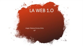 Angie Tatiana Enciso Ortiz
10°
LA WEB 1.O
 