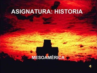 ASIGNATURA: HISTORIA




     MESOAMÉRICA
 
