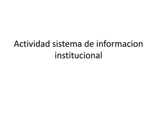 Actividad sistema de informacion
           institucional
              Fabián Granados Ríos
              Johan Steven Medina
    Profesor: Fernando Santamaría Gonzales
                    NRC: 987
 