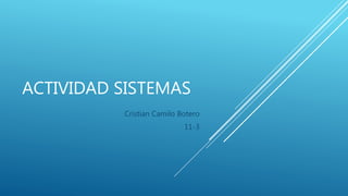 ACTIVIDAD SISTEMAS
Cristian Camilo Botero
11-3
 