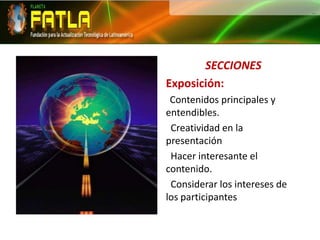 SECCIONESExposición: Contenidos principales y entendibles. Creatividad en la presentación Hacer interesante el contenido. Considerar los intereses de los participantes