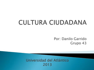 Por: Danilo Garrido
Grupo 43

Universidad del Atlántico
2013

 