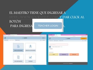 EL MAESTRO TIENE QUE INGRESAR A
HTTP://WWW.SOCRATIVE.COM/ Y DAR CLICK AL
BOTÓN
PARA INGRESAR A LA PLATAFORMA.
 