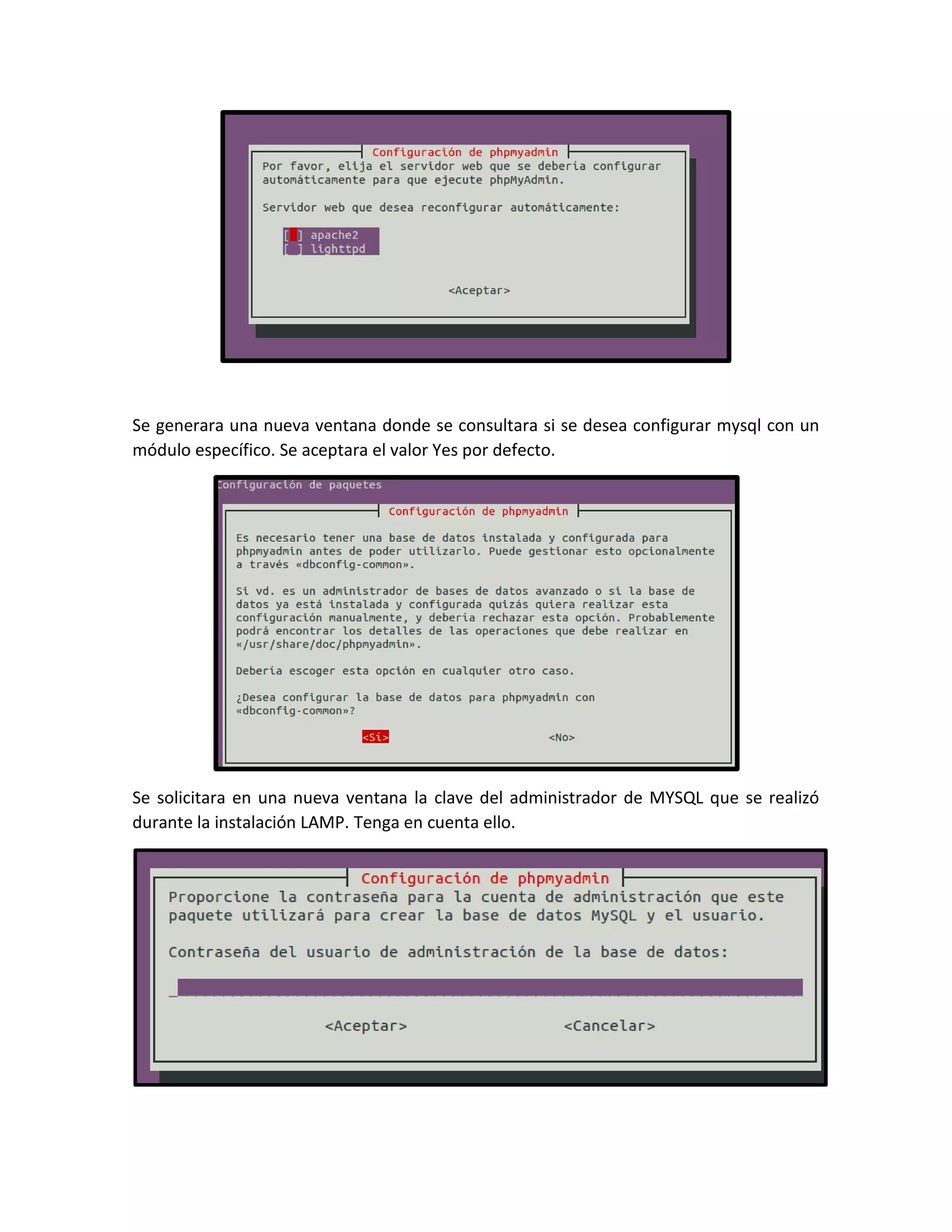 Se generara una nueva ventana donde se consultara si se desea configurar mysql con un
módulo específico. Se aceptara el valor Yes por defecto.
Se solicitara en una nueva ventana la clave del administrador de MYSQL que se realizó
durante la instalación LAMP. Tenga en cuenta ello.
 