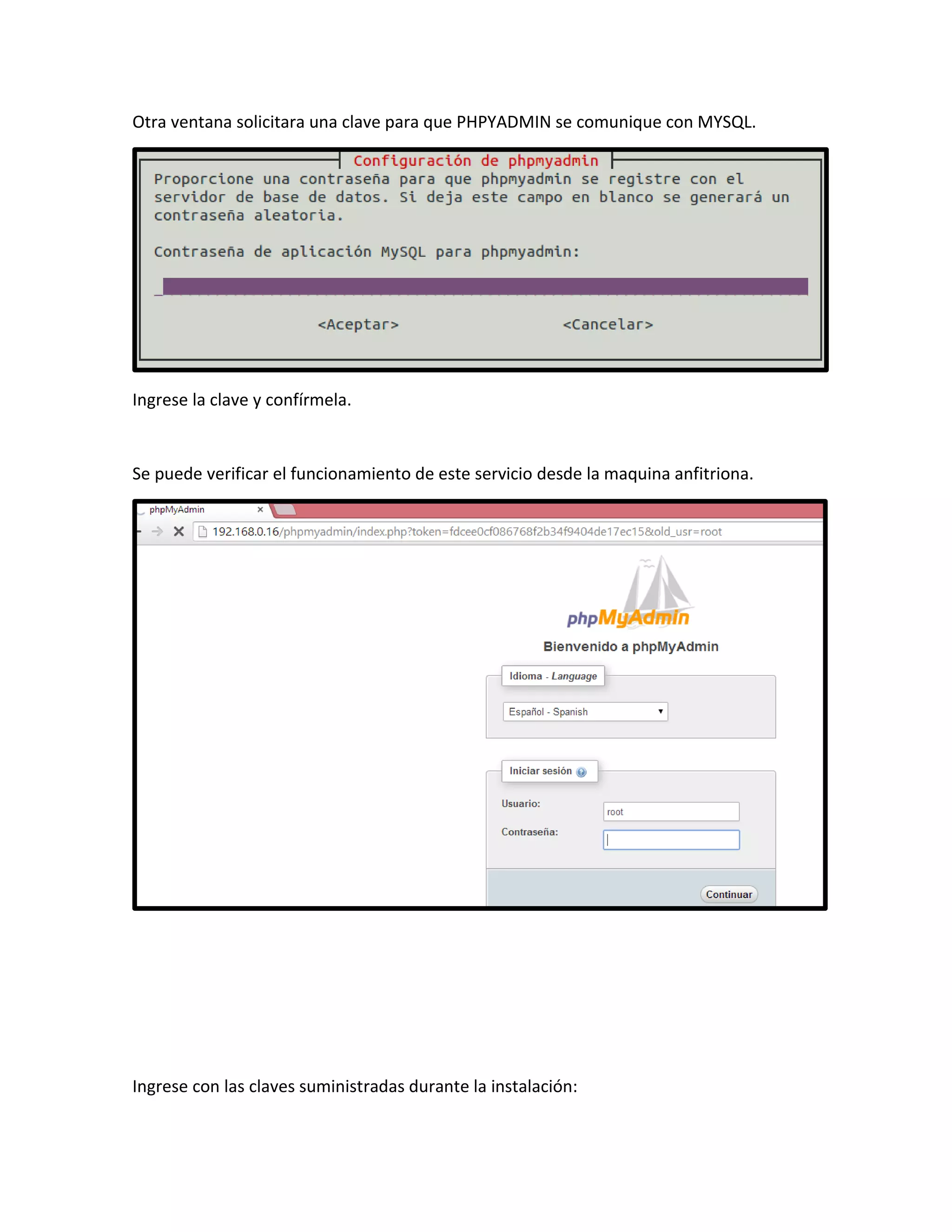 Otra ventana solicitara una clave para que PHPYADMIN se comunique con MYSQL.
Ingrese la clave y confírmela.
Se puede verificar el funcionamiento de este servicio desde la maquina anfitriona.
Ingrese con las claves suministradas durante la instalación:
 