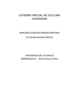 CATEDRA VIRTUAL DE CULTURA
CIUDADANA
MERCEDES ELENA BOCANEGRA MARTINEZ
LIC EN EDUCACION ESPECIAL
UNIVERSIDAD DEL ATLANTICO
BARRANQUILLA – 30 de Mayo de 2014
 