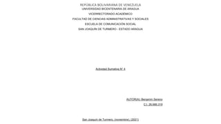 REPÚBLICA BOLIVARIANA DE VENEZUELA
UNIVERSIDAD BICENTENARIA DE ARAGUA
VICERRECTORADO ACADÉMICO
FACULTAD DE CIENCIAS ADMINISTRATIVAS Y SOCIALES
ESCUELA DE COMUNICACIÓN SOCIAL
SAN JOAQUÍN DE TURMERO - ESTADO ARAGUA
Actividad Sumativa N° 4
AUTOR(A): Benjamin Sereno
C.I. 26.666.319
San Joaquín de Turmero, (noviembre), (2021)
 