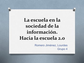 La escuela en la
sociedad de la
información.
Hacia la escuela 2.0
Romero Jiménez, Lourdes
Grupo 4
 