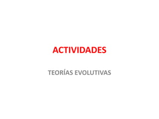 ACTIVIDADES

TEORÍAS EVOLUTIVAS
 