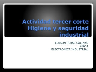 Actividad tercer corte
Higiene y seguridad
industrial
EDISON ROJAS SALINAS
26651
ELECTRONICA INDUSTRIAL
 