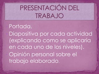 Diapositiva por cada actividad (explicando como se aplicaría en cada uno de los niveles).