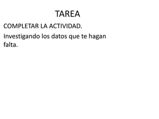 TAREA
COMPLETAR LA ACTIVIDAD.
Investigando los datos que te hagan
falta.