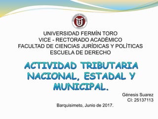 UNIVERSIDAD FERMÍN TORO
VICE - RECTORADO ACADÉMICO
FACULTAD DE CIENCIAS JURÍDICAS Y POLÍTICAS
ESCUELA DE DERECHO
Génesis Suarez
CI: 25137113
Barquisimeto, Junio de 2017.
 