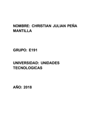 NOMBRE: CHRISTIAN JULIAN PEÑA
MANTILLA
GRUPO: E191
UNIVERSIDAD: UNIDADES
TECNOLOGICAS
AÑO: 2018
 