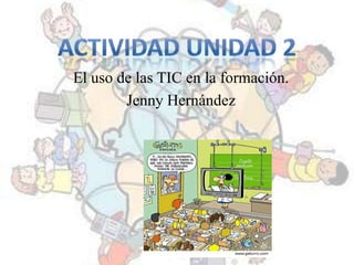El uso de las TIC en la formación.
Jenny Hernández
 