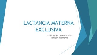 LACTANCIA MATERNA
EXCLUSIVA
YAZMIN ANDREA RAMIREZ PEREZ
CODIGO: 202012798
 