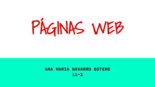 PÁGINAS WEB
ANA MARIA NAVARRO BOTERO
11-2
 