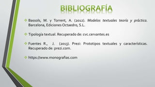  Bassols, M. y Torrent, A. (2012). Modelos textuales teoría y práctica.
Barcelona, Ediciones Octaedro, S.L.
 Tipología textual. Recuperado de: cvc.cervantes.es
 Fuentes R., J. (2013). Prezi: Prototipos textuales y características.
Recuperado de: prezi.com.
 https://www.monografias.com
 