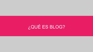 ¿QUÉ ES BLOG?
 
